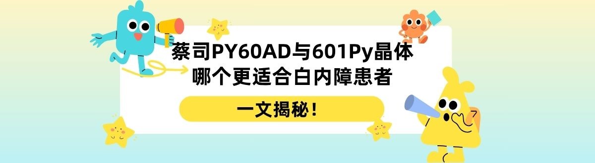 纠结!蔡司PY60AD晶体与601Py晶体哪个更适合白内障患者?一文揭秘!